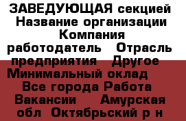 ЗАВЕДУЮЩАЯ секцией › Название организации ­ Компания-работодатель › Отрасль предприятия ­ Другое › Минимальный оклад ­ 1 - Все города Работа » Вакансии   . Амурская обл.,Октябрьский р-н